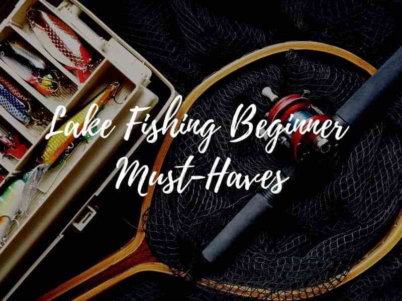 Our list of best lake fishing must-haves